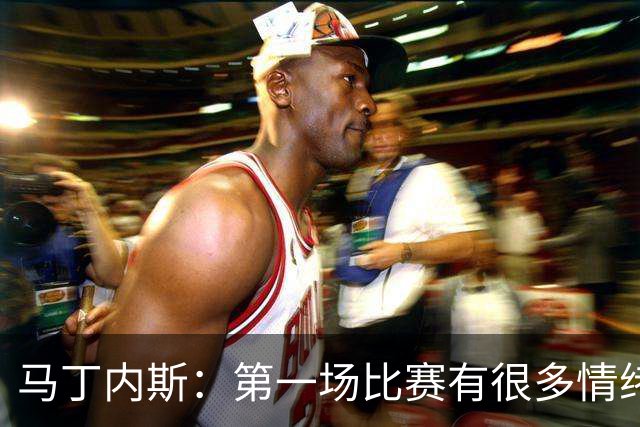 马丁内斯：第一场比赛有很多情绪化因素 上届冠军第一场也输了